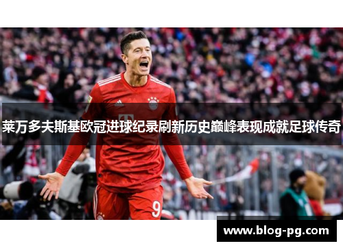 莱万多夫斯基欧冠进球纪录刷新历史巅峰表现成就足球传奇