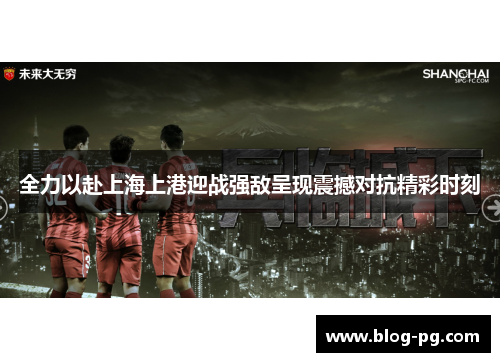 全力以赴上海上港迎战强敌呈现震撼对抗精彩时刻