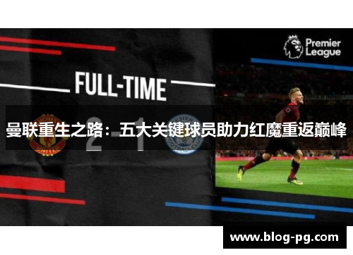 曼联重生之路：五大关键球员助力红魔重返巅峰