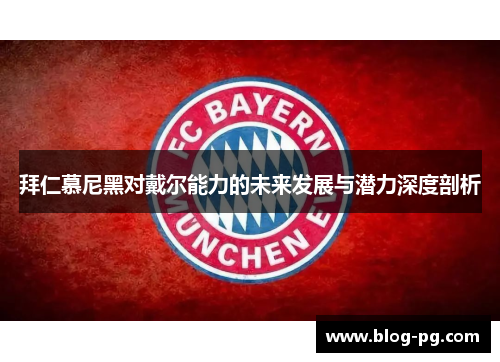 拜仁慕尼黑对戴尔能力的未来发展与潜力深度剖析