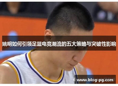 姚明如何引领足篮电竞潮流的五大策略与突破性影响