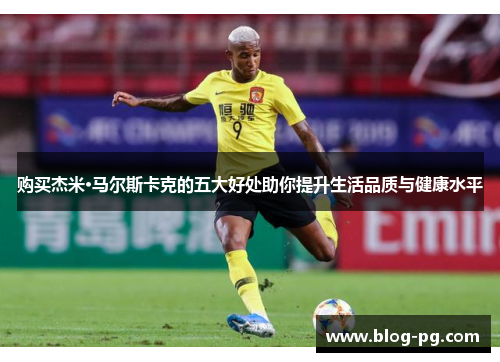 购买杰米·马尔斯卡克的五大好处助你提升生活品质与健康水平