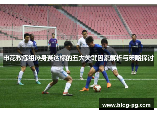 申花教练组热身赛达标的五大关键因素解析与策略探讨