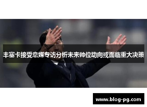 丰塞卡接受意媒专访分析未来帅位动向或面临重大决策