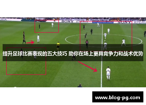 提升足球比赛表现的五大技巧 助你在场上更具竞争力和战术优势