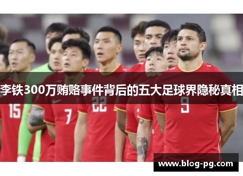 李铁300万贿赂事件背后的五大足球界隐秘真相