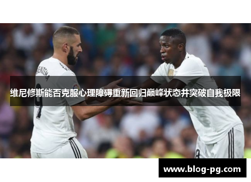 维尼修斯能否克服心理障碍重新回归巅峰状态并突破自我极限
