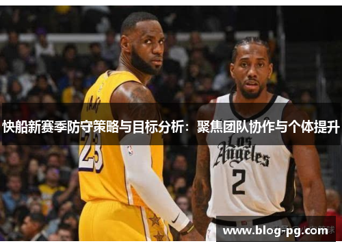 快船新赛季防守策略与目标分析：聚焦团队协作与个体提升