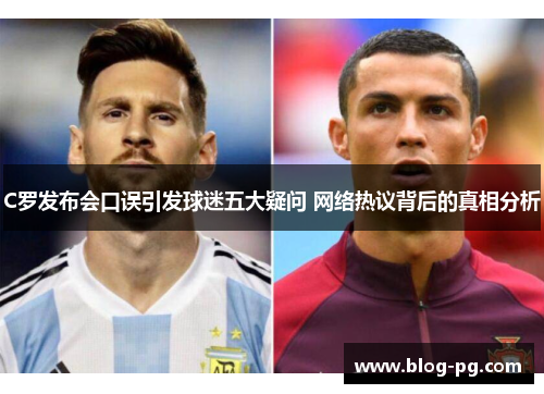 C罗发布会口误引发球迷五大疑问 网络热议背后的真相分析
