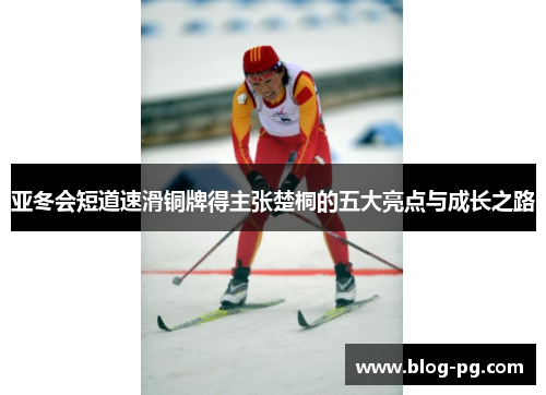 亚冬会短道速滑铜牌得主张楚桐的五大亮点与成长之路