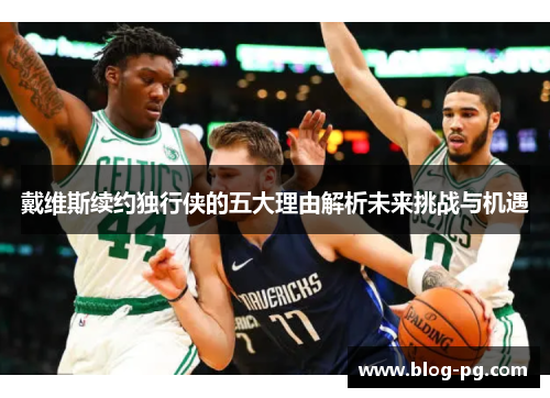 戴维斯续约独行侠的五大理由解析未来挑战与机遇