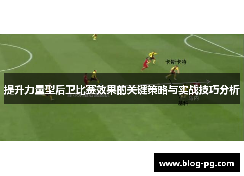 提升力量型后卫比赛效果的关键策略与实战技巧分析