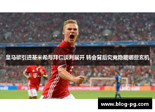 皇马欲引进基米希与拜仁谈判展开 转会背后究竟隐藏哪些玄机