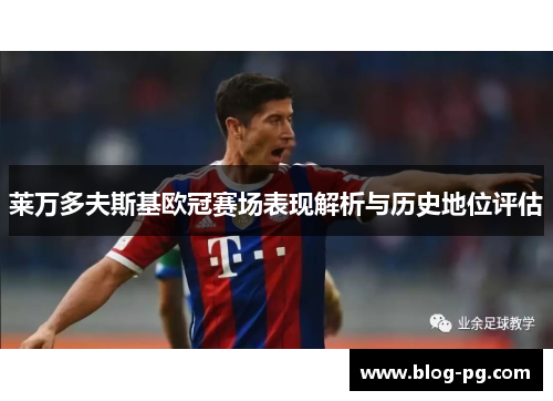 莱万多夫斯基欧冠赛场表现解析与历史地位评估