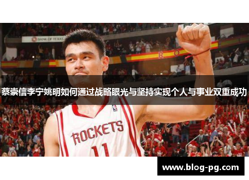 蔡崇信李宁姚明如何通过战略眼光与坚持实现个人与事业双重成功