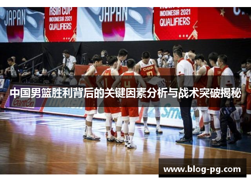 中国男篮胜利背后的关键因素分析与战术突破揭秘