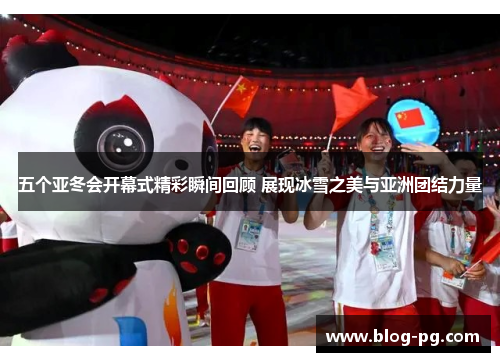 五个亚冬会开幕式精彩瞬间回顾 展现冰雪之美与亚洲团结力量