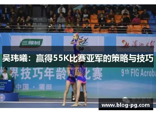 吴玮曦：赢得55K比赛亚军的策略与技巧