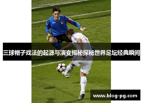 三球帽子戏法的起源与演变揭秘探秘世界足坛经典瞬间