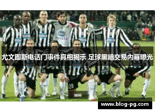尤文图斯电话门事件真相揭示 足球黑暗交易内幕曝光