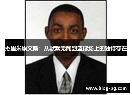 杰里米埃文斯：从默默无闻到篮球场上的独特存在