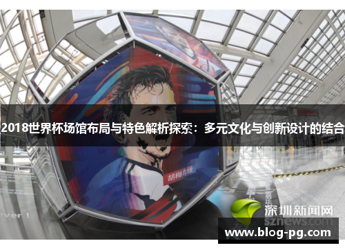 2018世界杯场馆布局与特色解析探索：多元文化与创新设计的结合
