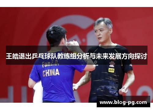 王皓退出乒乓球队教练组分析与未来发展方向探讨