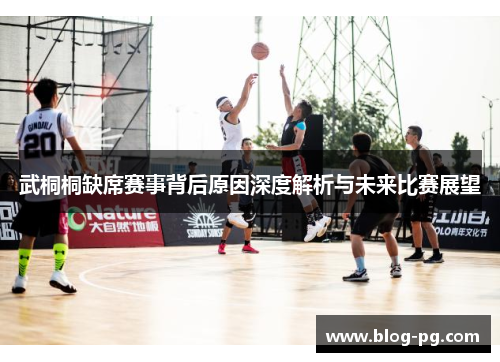 武桐桐缺席赛事背后原因深度解析与未来比赛展望