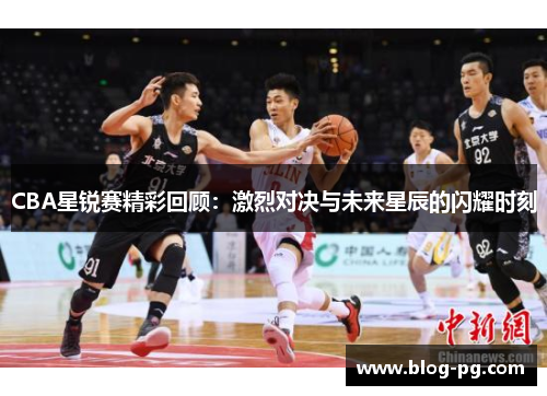 CBA星锐赛精彩回顾：激烈对决与未来星辰的闪耀时刻