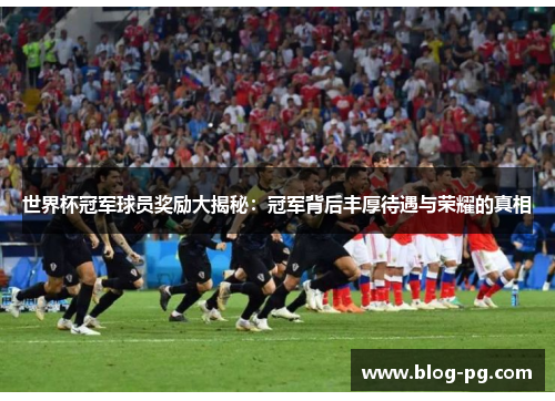 世界杯冠军球员奖励大揭秘：冠军背后丰厚待遇与荣耀的真相