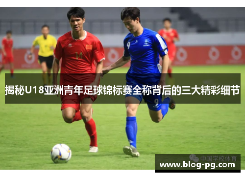 揭秘U18亚洲青年足球锦标赛全称背后的三大精彩细节