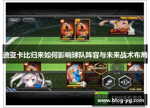 迪亚卡比归来如何影响球队阵容与未来战术布局