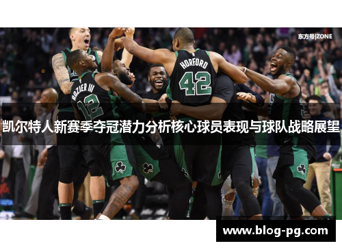 凯尔特人新赛季夺冠潜力分析核心球员表现与球队战略展望
