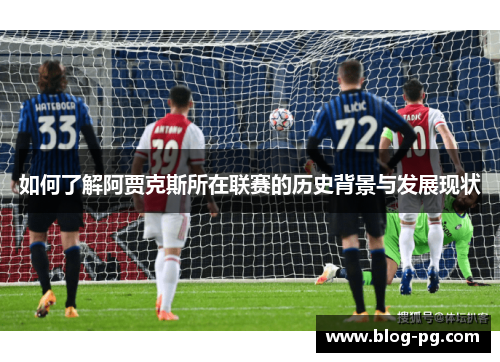如何了解阿贾克斯所在联赛的历史背景与发展现状