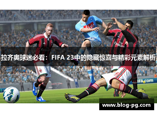 拉齐奥球迷必看：FIFA 23中的隐藏惊喜与精彩元素解析