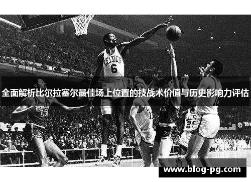 全面解析比尔拉塞尔最佳场上位置的技战术价值与历史影响力评估