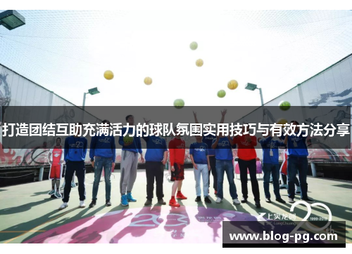 打造团结互助充满活力的球队氛围实用技巧与有效方法分享