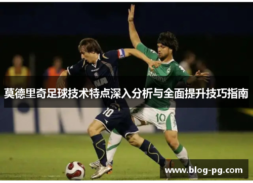 莫德里奇足球技术特点深入分析与全面提升技巧指南