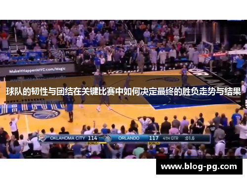 球队的韧性与团结在关键比赛中如何决定最终的胜负走势与结果