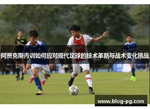 阿贾克斯青训如何应对现代足球的技术革新与战术变化挑战