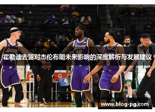 霍勒迪去留对杰伦布朗未来影响的深度解析与发展建议