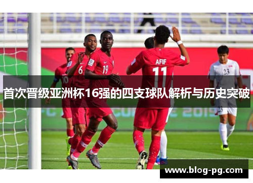 首次晋级亚洲杯16强的四支球队解析与历史突破