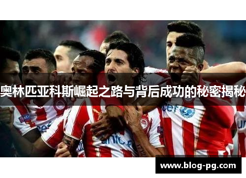 奥林匹亚科斯崛起之路与背后成功的秘密揭秘