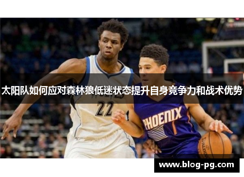 太阳队如何应对森林狼低迷状态提升自身竞争力和战术优势