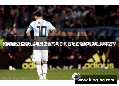 如何通过比赛数据与历史表现判断梅西是否能够赢得世界杯冠军
