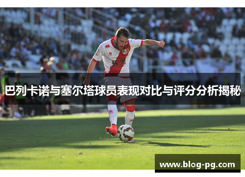 巴列卡诺与塞尔塔球员表现对比与评分分析揭秘