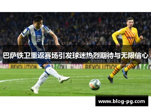 巴萨铁卫重返赛场引发球迷热烈期待与无限信心