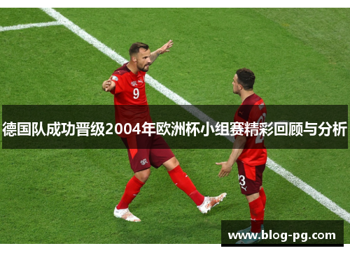 德国队成功晋级2004年欧洲杯小组赛精彩回顾与分析 德国队成功晋级2004年欧洲杯小组赛精彩回顾与分析