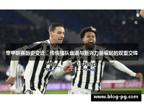 意甲联赛历史变迁:传统强队衰退与新兴力量崛起的双重交锋 意甲联赛历史变迁:传统强队衰退与新兴力量崛起的双重交锋