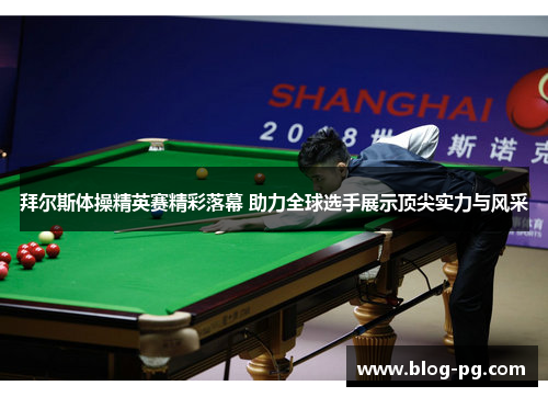 拜尔斯体操精英赛精彩落幕 助力全球选手展示顶尖实力与风采 拜尔斯体操精英赛精彩落幕 助力全球选手展示顶尖实力与风采